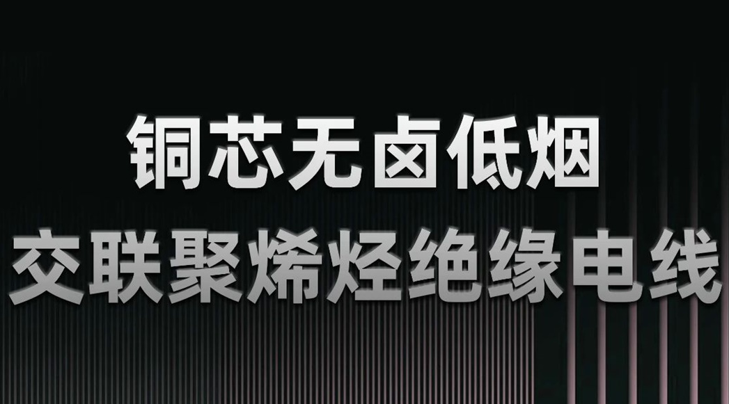 無(wú)鹵低煙，綠色環(huán)保 | 一文了解WDZN-BYJ（銅芯無(wú)鹵低煙交聯(lián)聚烯烴絕緣電線）